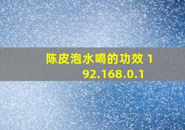 陈皮泡水喝的功效 192.168.0.1